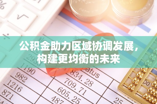 玛纳斯公积金助力区域协调发展，构建更均衡的未来