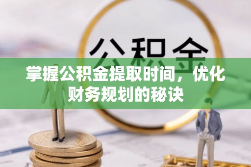 玛纳斯掌握公积金提取时间，优化财务规划的秘诀