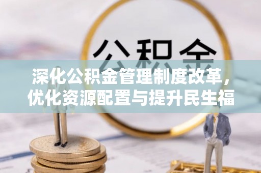 玛纳斯深化公积金管理制度改革，优化资源配置与提升民生福祉