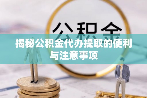 玛纳斯揭秘公积金代办提取的便利与注意事项