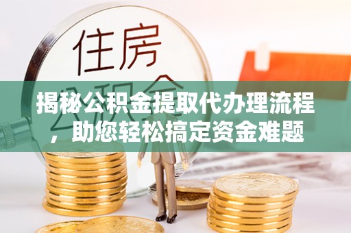 玛纳斯揭秘公积金提取代办理流程，助您轻松搞定资金难题