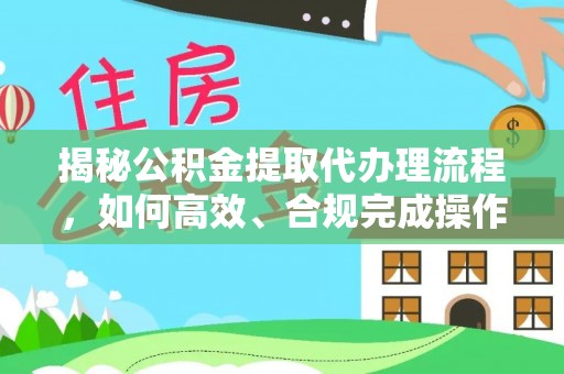 玛纳斯揭秘公积金提取代办理流程，如何高效、合规完成操作