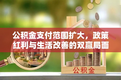 玛纳斯公积金支付范围扩大，政策红利与生活改善的双赢局面