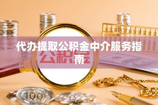 玛纳斯代办提取公积金中介服务指南