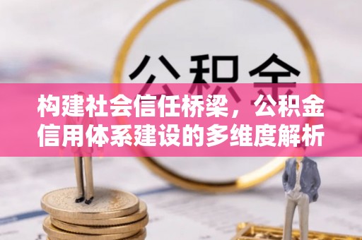 玛纳斯构建社会信任桥梁，公积金信用体系建设的多维度解析