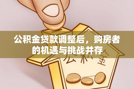 玛纳斯公积金贷款调整后，购房者的机遇与挑战并存