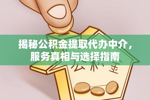 玛纳斯揭秘公积金提取代办中介，服务真相与选择指南