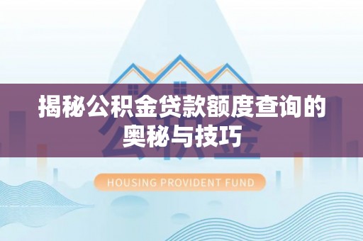 玛纳斯揭秘公积金贷款额度查询的奥秘与技巧