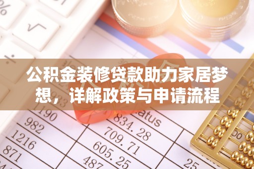 玛纳斯公积金装修贷款助力家居梦想，详解政策与申请流程