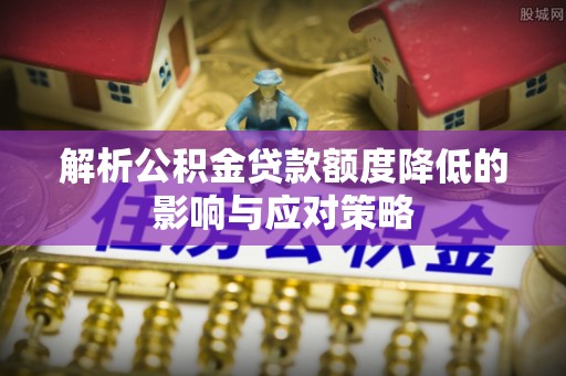 玛纳斯解析公积金贷款额度降低的影响与应对策略