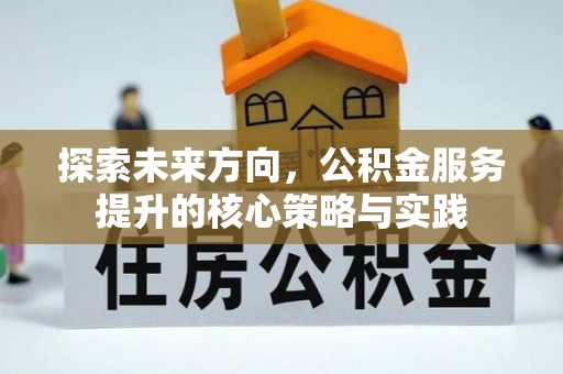 玛纳斯探索未来方向，公积金服务提升的核心策略与实践