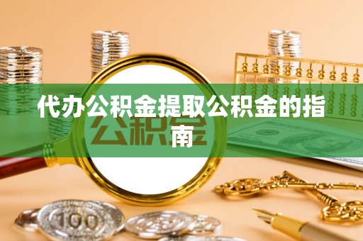 玛纳斯代办公积金提取公积金的指南