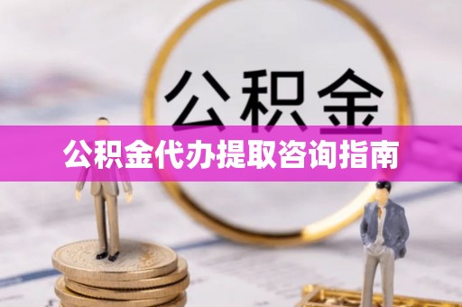 玛纳斯公积金代办提取咨询指南
