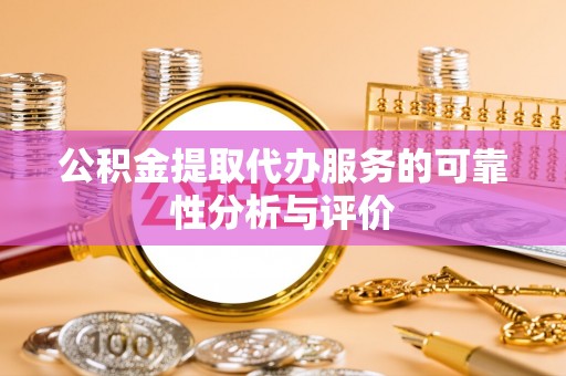 玛纳斯公积金提取代办服务的可靠性分析与评价