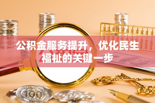 玛纳斯公积金服务提升，优化民生福祉的关键一步