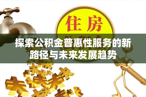 玛纳斯探索公积金普惠性服务的新路径与未来发展趋势