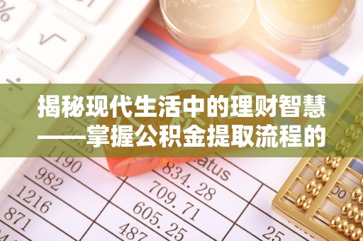 玛纳斯揭秘现代生活中的理财智慧——掌握公积金提取流程的必备指南