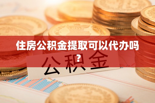 玛纳斯住房公积金提取可以代办吗？
