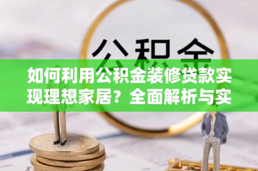 玛纳斯如何利用公积金装修贷款实现理想家居？全面解析与实用建议