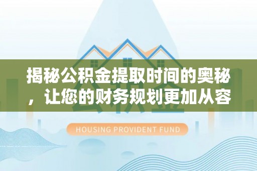 玛纳斯揭秘公积金提取时间的奥秘，让您的财务规划更加从容