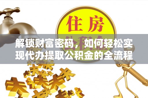 玛纳斯解锁财富密码，如何轻松实现代办提取公积金的全流程攻略