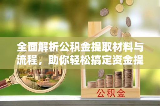 玛纳斯全面解析公积金提取材料与流程，助你轻松搞定资金提取！