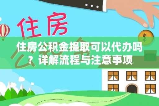 玛纳斯住房公积金提取可以代办吗？详解流程与注意事项