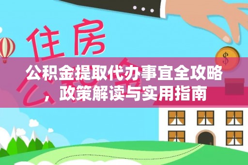 玛纳斯公积金提取代办事宜全攻略，政策解读与实用指南