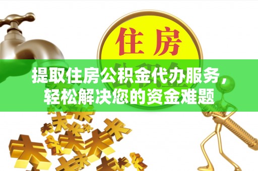 玛纳斯提取住房公积金代办服务，轻松解决您的资金难题
