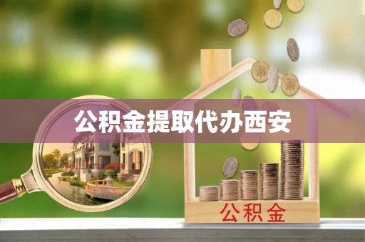 玛纳斯公积金提取代办西安