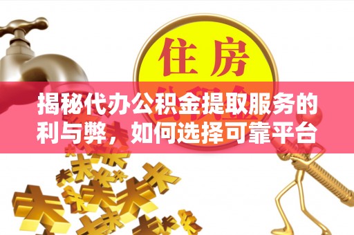 玛纳斯揭秘代办公积金提取服务的利与弊，如何选择可靠平台？