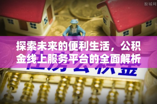 玛纳斯探索未来的便利生活，公积金线上服务平台的全面解析