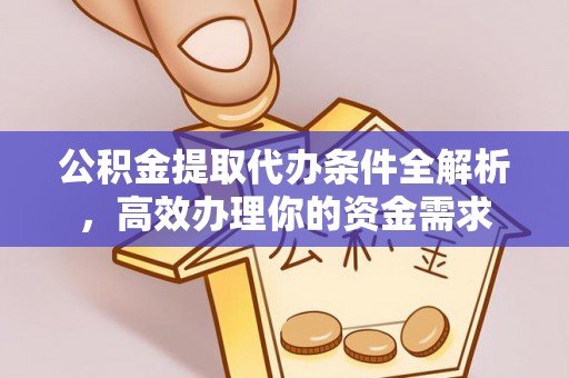玛纳斯公积金提取代办条件全解析，高效办理你的资金需求