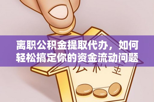 玛纳斯离职公积金提取代办，如何轻松搞定你的资金流动问题