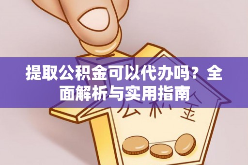玛纳斯提取公积金可以代办吗？全面解析与实用指南