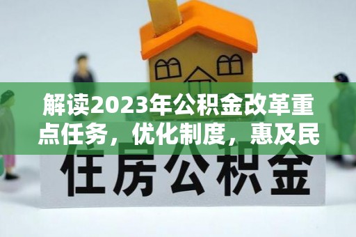 玛纳斯解读2023年公积金改革重点任务，优化制度，惠及民生