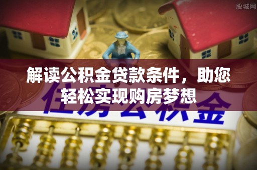 玛纳斯解读公积金贷款条件，助您轻松实现购房梦想
