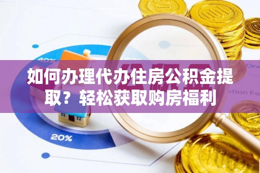 玛纳斯如何办理代办住房公积金提取？轻松获取购房福利