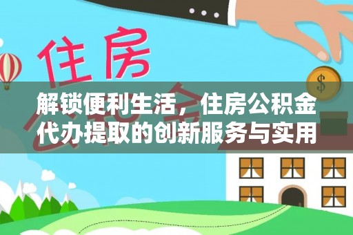 玛纳斯解锁便利生活，住房公积金代办提取的创新服务与实用指南