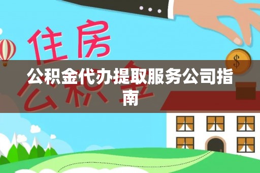 玛纳斯公积金代办提取服务公司指南