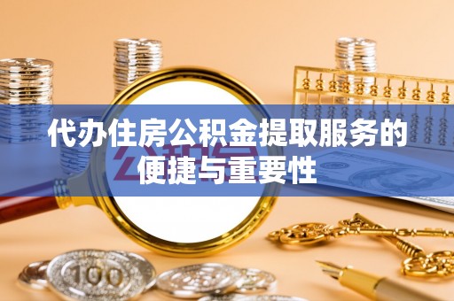 玛纳斯代办住房公积金提取服务的便捷与重要性