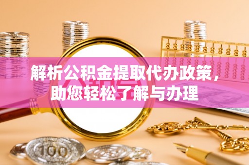 玛纳斯解析公积金提取代办政策，助您轻松了解与办理