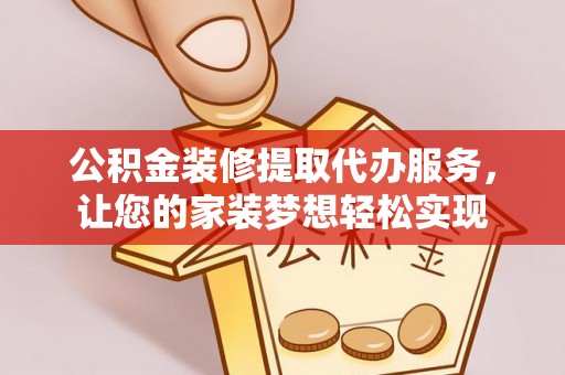 玛纳斯公积金装修提取代办服务，让您的家装梦想轻松实现
