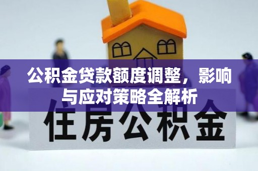 玛纳斯公积金贷款额度调整，影响与应对策略全解析