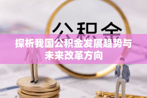 玛纳斯探析我国公积金发展趋势与未来改革方向