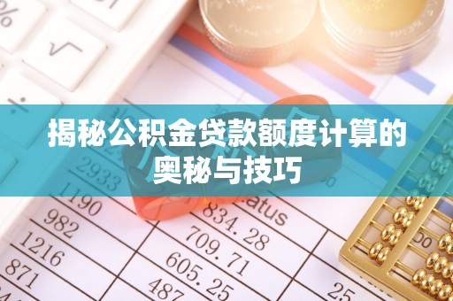 玛纳斯揭秘公积金贷款额度计算的奥秘与技巧