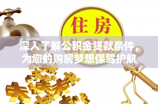 玛纳斯深入了解公积金贷款条件，为您的购房梦想保驾护航