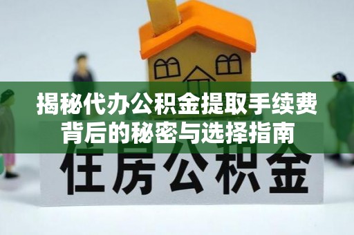 玛纳斯揭秘代办公积金提取手续费背后的秘密与选择指南