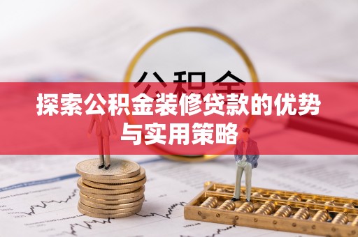 玛纳斯探索公积金装修贷款的优势与实用策略