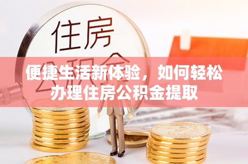 玛纳斯便捷生活新体验，如何轻松办理住房公积金提取